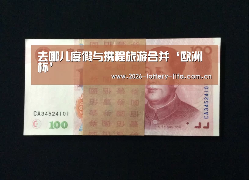 去哪儿度假与携程旅游合并‘欧洲杯’(图1) 中国足彩网赛事中心